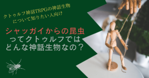 シャッガイからの昆虫ってクトゥルフではどんな神話生物なの？ | 雑貨店セイラン